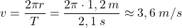 \[v={2\pi r\over T}={2\pi\cdot 1,2\:m\over 2,1\:s}\approx 3,6\:m/s\]