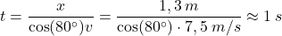 \[t={x\over \cos(80^\circ)v}={1,3\:m\over \cos(80^\circ)\cdot 7,5\:m/s}\approx 1\:s\]