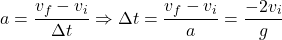 \[a={v_f-v_i\over \Delta t}\Rightarrow \Delta t={v_f-v_i\over a}={-2v_i\over g}\]