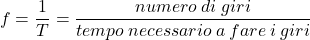 \[f={1\over T}={numero\:di\;giri\over tempo\:necessario\:a\:fare\:i\:giri}\]