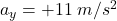 a_y = +11\: m/s^2