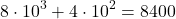 \[8\cdot 10^3+4\cdot 10^2=8400\]