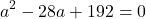 \[a^2-28a+192=0\]