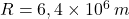 R=6,4\times 10^6\:m