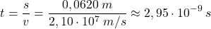 \[t={s\over v}={0,0620\:m\over 2,10\cdot 10^7\:m/s}\approx 2,95\cdot 10^{-9}\:s\]