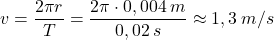 \[v={2\pi r\over T}={2\pi\cdot 0,004\:m\over 0,02\:s}\approx 1,3\:m/s\]