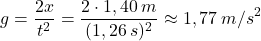 \[g={2x\over t^2}={2\cdot 1,40\:m\over (1,26\:s)^2}\approx 1,77\:m/s^2\]