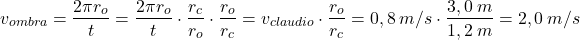 \[v_{ombra}={2\pi r_o\over t}={2\pi r_o\over t}\cdot {r_c\over r_o}\cdot {r_o\over r_c}=v_{claudio}\cdot {r_o\over r_c}=0,8\:m/s\cdot {3,0\:m\over 1,2\:m}=2,0\:m/s\]