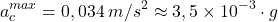 \[a_c^{max}=0,034\:m/s^2\approx 3,5\times 10^{-3}\cdot g\]