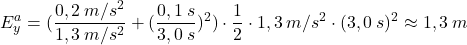 \[E_y^a=({0,2\:m/s^2\over 1,3\:m/s^2}+({0,1\:s\over 3,0\:s})^2)\cdot {1\over 2}\cdot 1,3\:m/s^2\cdot (3,0\:s)^2\approx 1,3\:m\]