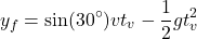 \[y_f=\sin(30^\circ)vt_v-{1\over 2}gt_v^2\]