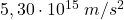 5,30\cdot 10^{15}\:m/s^2