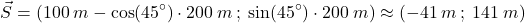 \[\vec{S}=(100\:m-\cos(45^\circ)\cdot 200\:m\:;\:\sin(45^\circ)\cdot 200\:m)\approx (-41\:m\:;\:141\:m)\]