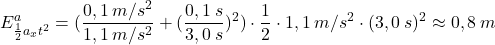 \[E^a_{{1\over 2}a_xt^2}=({0,1\:m/s^2\over 1,1\:m/s^2}+({0,1\:s\over 3,0\:s})^2)\cdot {1\over 2}\cdot 1,1\:m/s^2\cdot (3,0\:s)^2\approx 0,8\:m\]