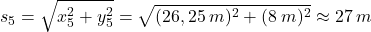 \[s_5=\sqrt{x_5^2+y_5^2}=\sqrt{(26,25\:m)^2+(8\:m)^2}\approx 27\:m\]