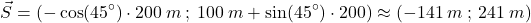 \[\vec{S}=(-\cos(45^\circ)\cdot 200\:m\:;\:100\:m+\sin(45^\circ)\cdot 200\km)\approx (-141\:m\:;\:241\:m)\]