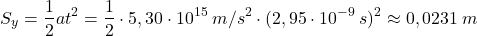 \[S_y={1\over 2}at^2={1\over 2}\cdot 5,30\cdot 10^{15}\:m/s^2\cdot (2,95\cdot 10^{-9}\:s)^2\approx 0,0231\:m\]