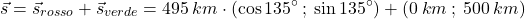 \[\vec{s}=\vec{s}_{rosso}+\vec{s}_{verde}=495\:km\cdot (\cos135^\circ\:;\:\sin135^\circ)+(0\:km\:;\:500\:km)\]