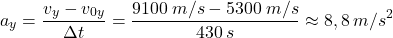 \[a_y={v_y-v_{0y}\over \Delta t}={9100\:m/s-5300\:m/s\over 430\:s}\approx 8,8\:m/s^2\]