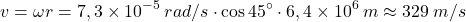 \[v=\omega r=7,3\times 10^{-5}\:rad/s\cdot \cos45^\circ \cdot 6,4\times 10^6\:m\approx 329\:m/s\]