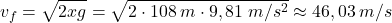 \[v_f=\sqrt{2xg}=\sqrt{2\cdot 108\:m\cdot 9,81\;m/s^2}\approx 46,03\:m/s\]