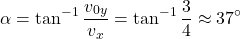 \[\alpha=\tan^{-1}{v_{0y}\over v_x}=\tan^{-1}{3\over 4}\approx 37^\circ\]