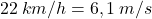 22\:km/h=6,1\:m/s