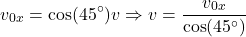 \[v_{0x}=\cos(45^\circ)v\Rightarrow v={v_{0x}\over \cos(45^\circ)}\]