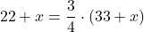 \[22+x={3\over 4}\cdot (33+x)\]