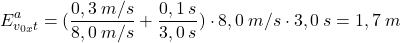 \[E^a_{v_{0x}t}=({0,3\:m/s\over 8,0\:m/s}+{0,1\:s\over 3,0\:s})\cdot 8,0\:m/s\cdot 3,0\:s=1,7\:m\]