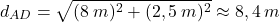 \[d_{AD}=\sqrt{(8\:m)^2+(2,5\:m)^2}\approx 8,4\:m\]