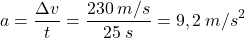 \[a={\Delta v\over t}={230\:m/s\over 25\:s}=9,2\:m/s^2\]