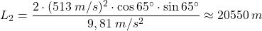 \[L_2={2\cdot (513\:m/s)^2\cdot\cos{65^\circ}\cdot\sin{65^\circ}\over 9,81\;m/s^2}\approx 20550\:m\]