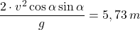 \[{2\cdot v^2\cos\alpha\sin\alpha\over g}=5,73\:m\]