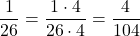 \[{1\over 26}={1\cdot 4\over 26\cdot 4}={4\over 104 }\]