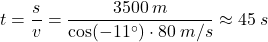 \[t={s\over v}={3500\:m\over \cos(-11^\circ)\cdot 80\:m/s}\approx 45\:s\]