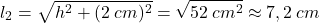 \[l_2=\sqrt{h^2+(2\:cm)^2}=\sqrt{52\:cm^2}\approx 7,2\:cm\]