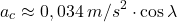 \[a_c\approx 0,034\:m/s^2\cdot \cos\lambda\]