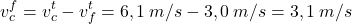 \[v_c^f=v_c^t-v_f^t=6,1\:m/s-3,0\:m/s=3,1\:m/s\]