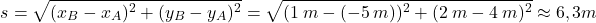 \[s=\sqrt{(x_B-x_A)^2+(y_B-y_A)^2}=\sqrt{(1\:m-(-5\:m))^2+(2\:m-4\:m)^2}\approx 6,3\:m\]