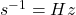 s^{-1}=Hz