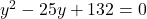 y^2-25y+132=0