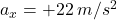 a_x = +22\: m/s^2