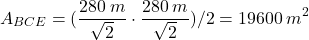 \[A_{BCE}=({280\:m\over \sqrt2}\cdot {280\:m\over \sqrt2})/2=19600\:m^2\]