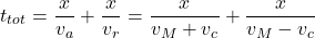 \[t_{tot}={x\over v_a}+{x\over v_r}={x\over v_M+v_c}+{x\over v_M-v_c}\]