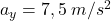 a_y = 7,5 \:m/s^2