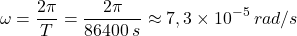 \[\omega={2\pi\over T}={2\pi\over 86400\:s}\approx 7,3\times 10^{-5}\:rad/s\]