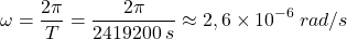 \[\omega={2\pi\over T}={2\pi\over 2419200\:s}\approx 2,6\times 10^{-6}\:rad/s\]