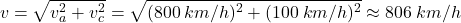 \[v=\sqrt{v_a^2+v_c^2}=\sqrt{(800\:km/h)^2+(100\:km/h)^2}\approx 806\:km/h\]