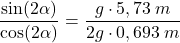 \[{\sin(2\alpha)\over \cos(2\alpha)}={g\cdot 5,73\:m\over 2g\cdot 0,693\:m}\]